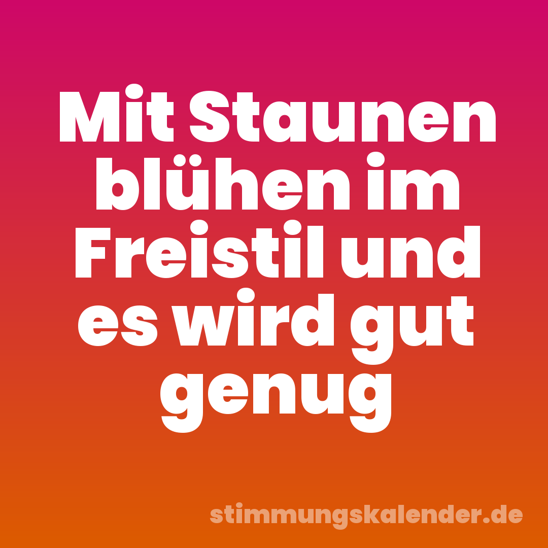 Mit Staunen blühen im Freistil und es wird gut genug