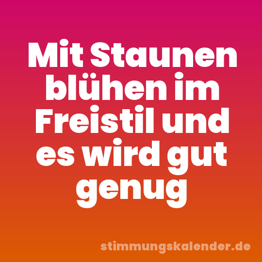 Mit Staunen blühen im Freistil und es wird gut genug