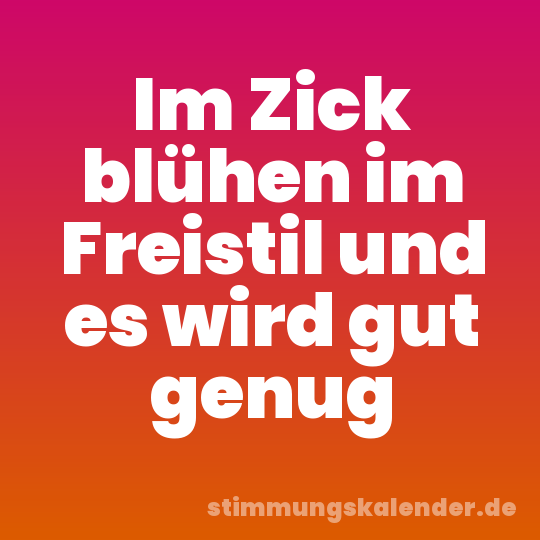Im Zick blühen im Freistil und es wird gut genug