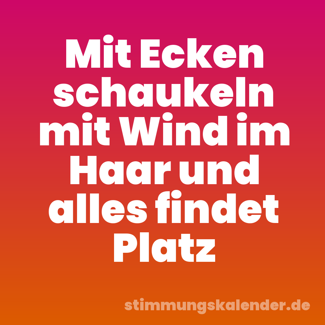 Mit Ecken schaukeln mit Wind im Haar und alles findet Platz