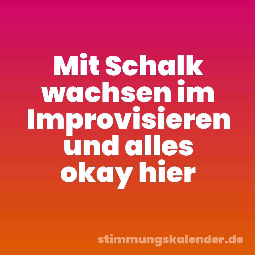 Mit Schalk wachsen im Improvisieren und alles okay hier