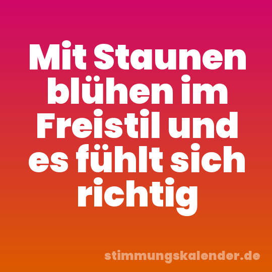 Mit Staunen blühen im Freistil und es fühlt sich richtig