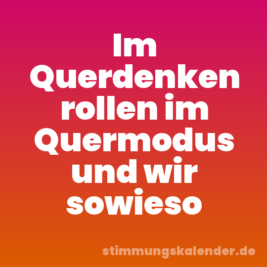 Im Querdenken rollen im Quermodus und wir sowieso