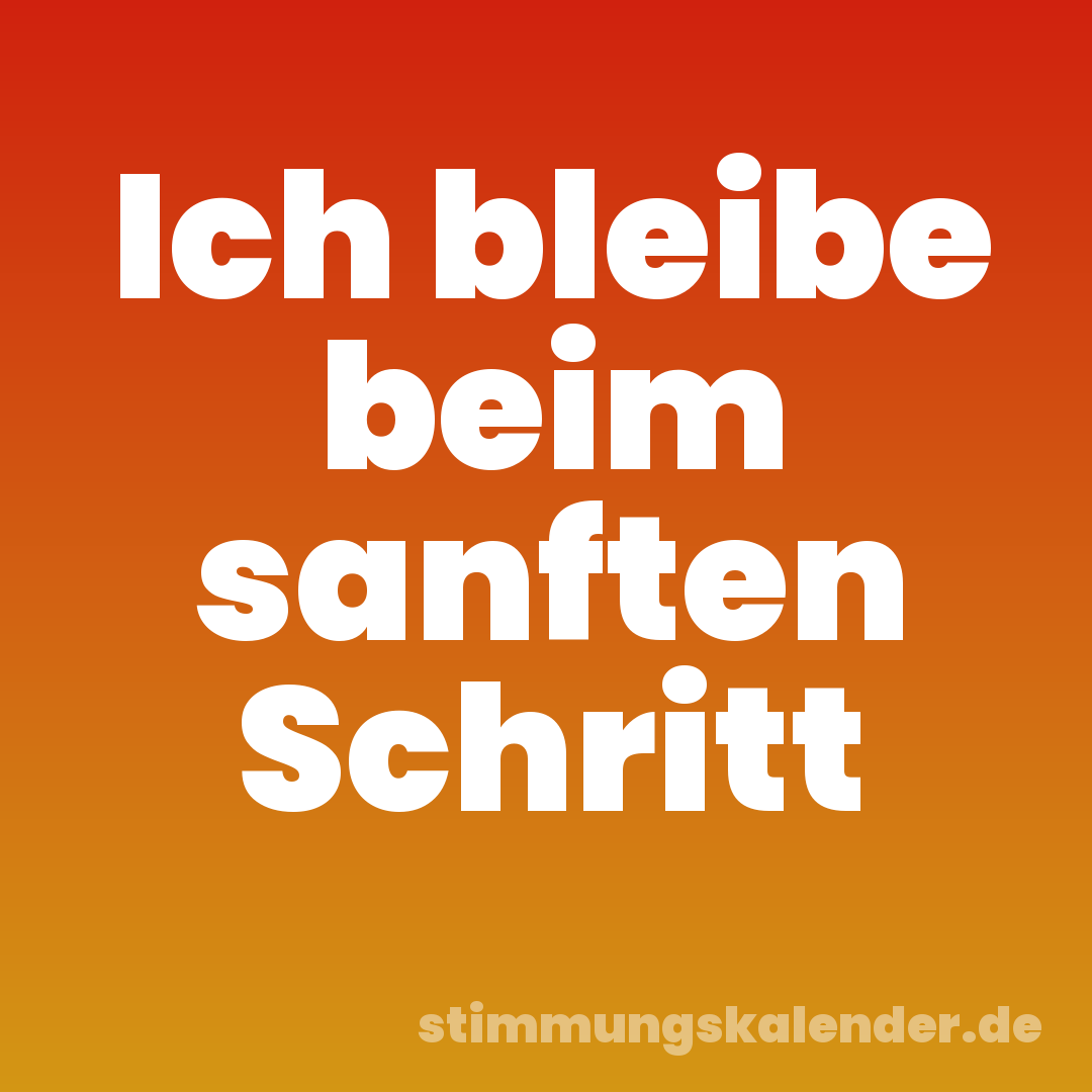 Ich bleibe beim sanften Schritt