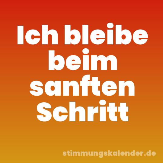 Ich bleibe beim sanften Schritt