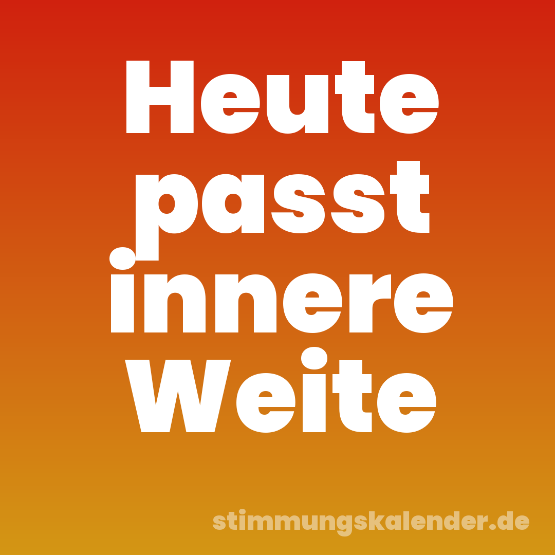 Heute passt innere Weite