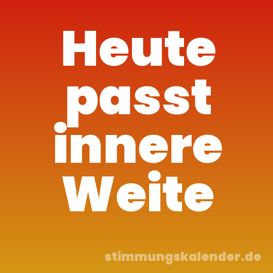 Heute passt innere Weite