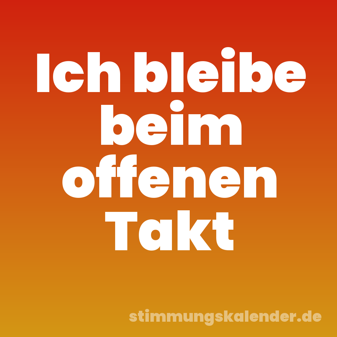 Ich bleibe beim offenen Takt