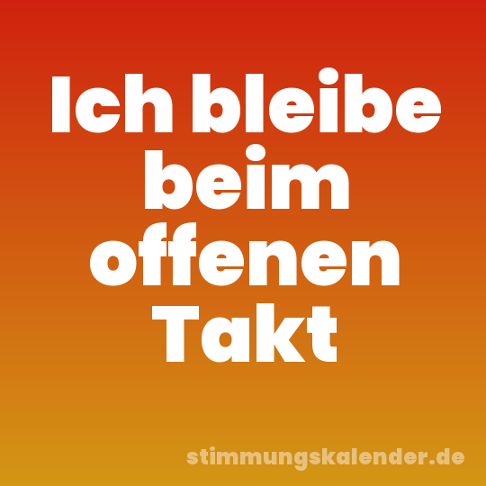 Ich bleibe beim offenen Takt