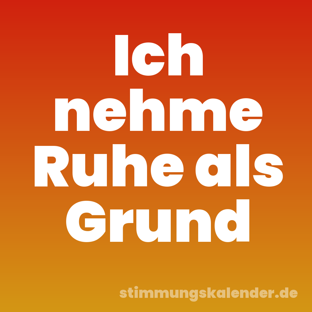 Ich nehme Ruhe als Grund