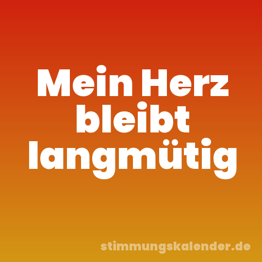 Mein Herz bleibt langmütig