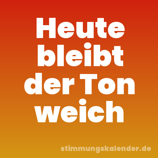 Heute bleibt der Ton weich