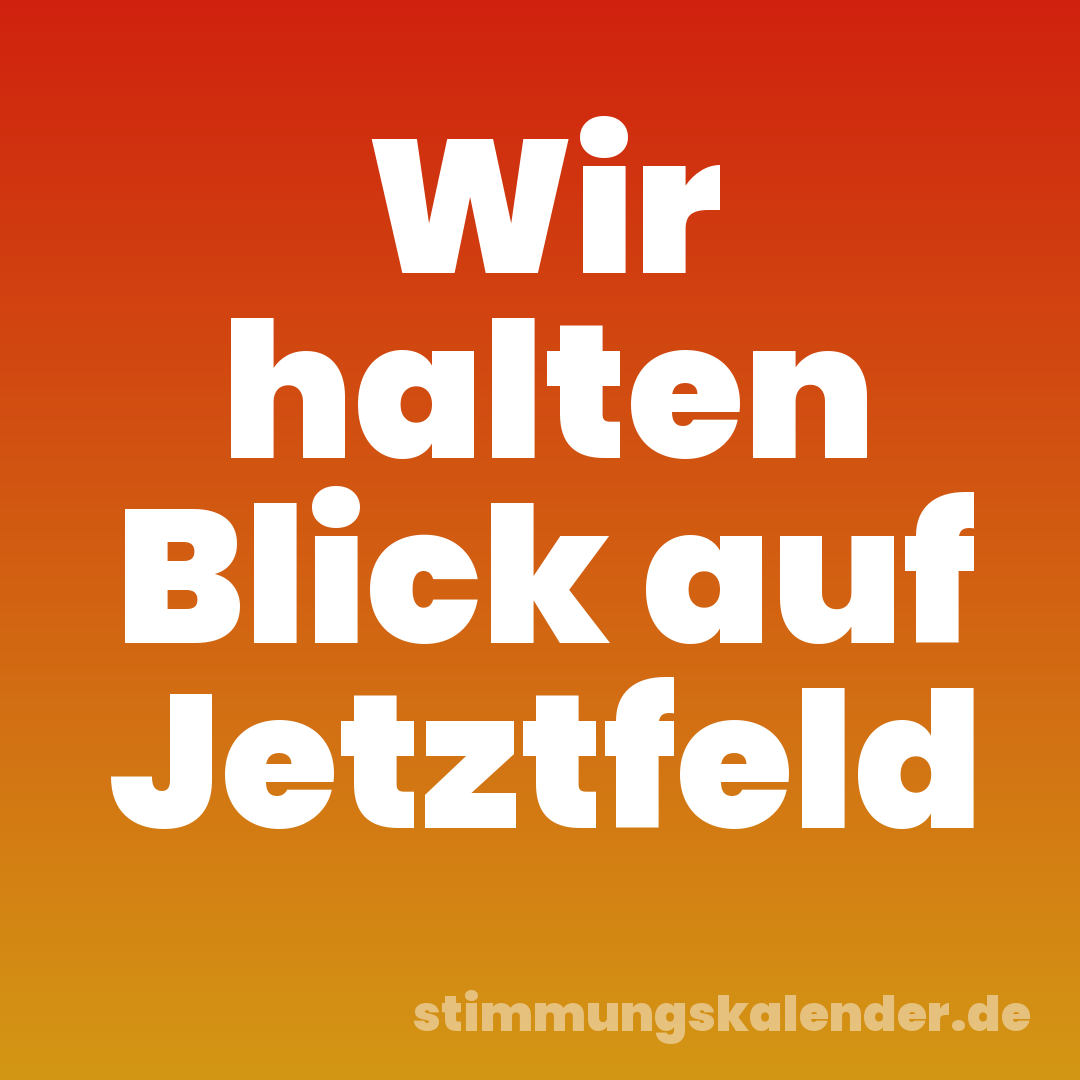 Wir halten Blick auf Jetztfeld