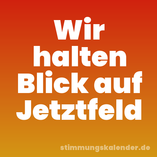 Wir halten Blick auf Jetztfeld
