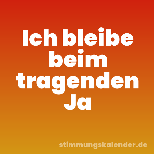 Ich bleibe beim tragenden Ja