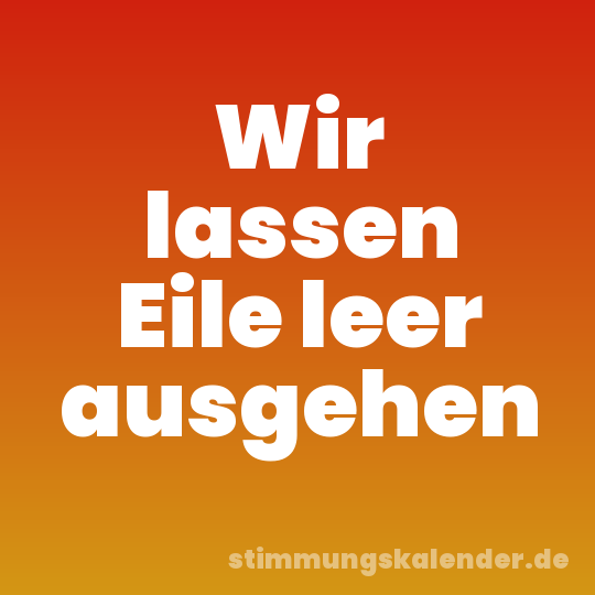 Wir lassen Eile leer ausgehen