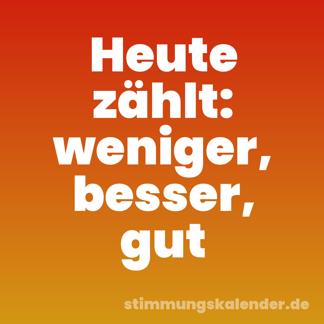 Heute zählt: weniger, besser, gut