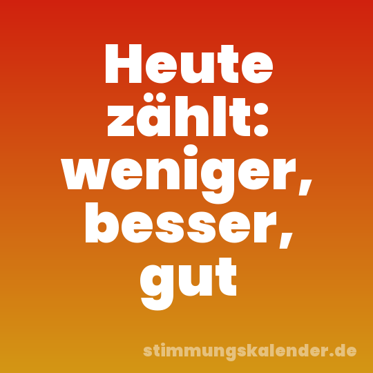 Heute zählt: weniger, besser, gut