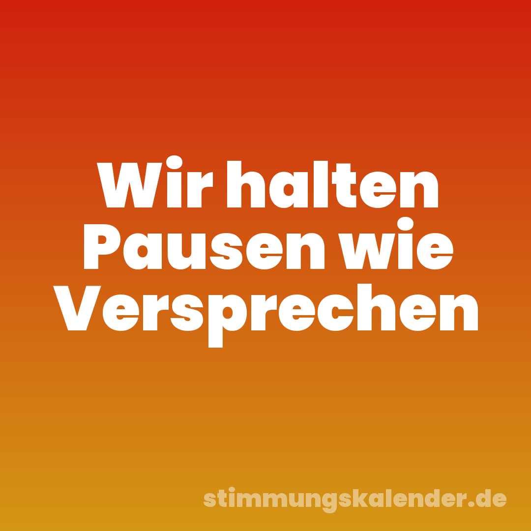 Wir halten Pausen wie Versprechen