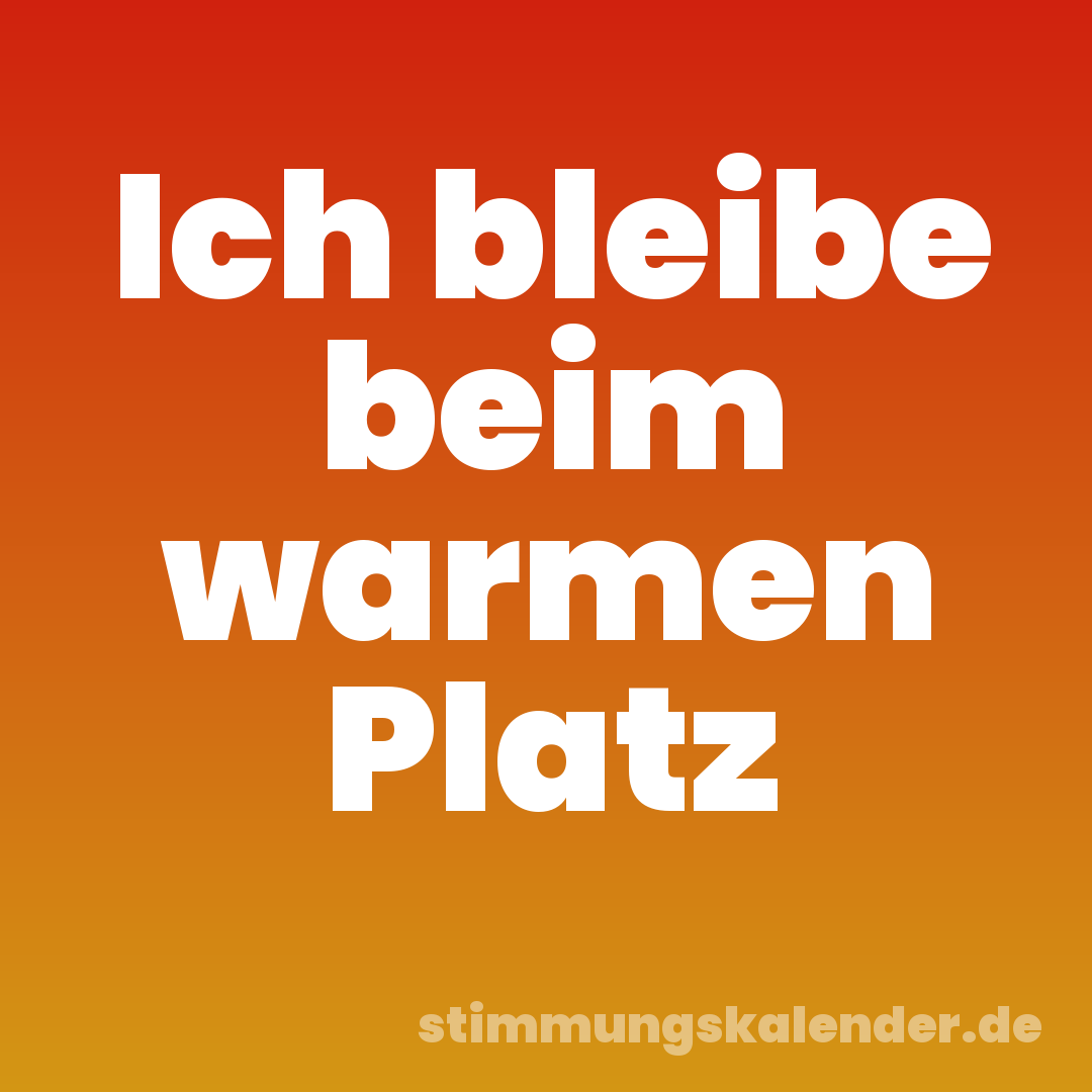 Ich bleibe beim warmen Platz