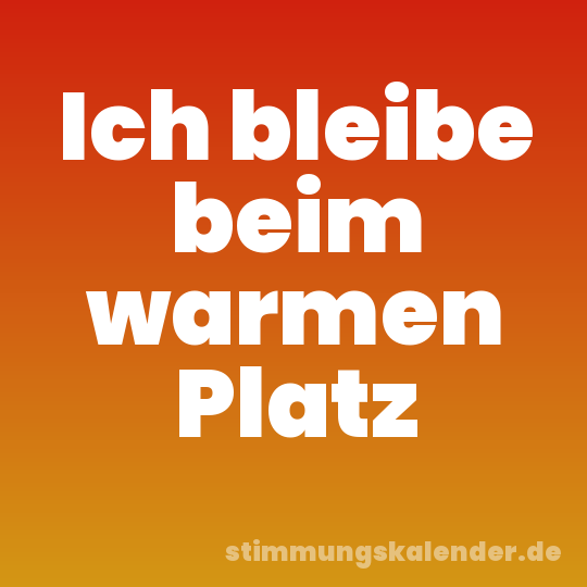 Ich bleibe beim warmen Platz