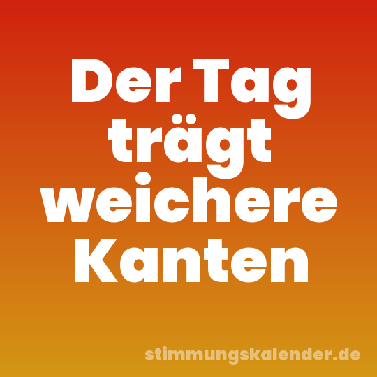 Der Tag trägt weichere Kanten