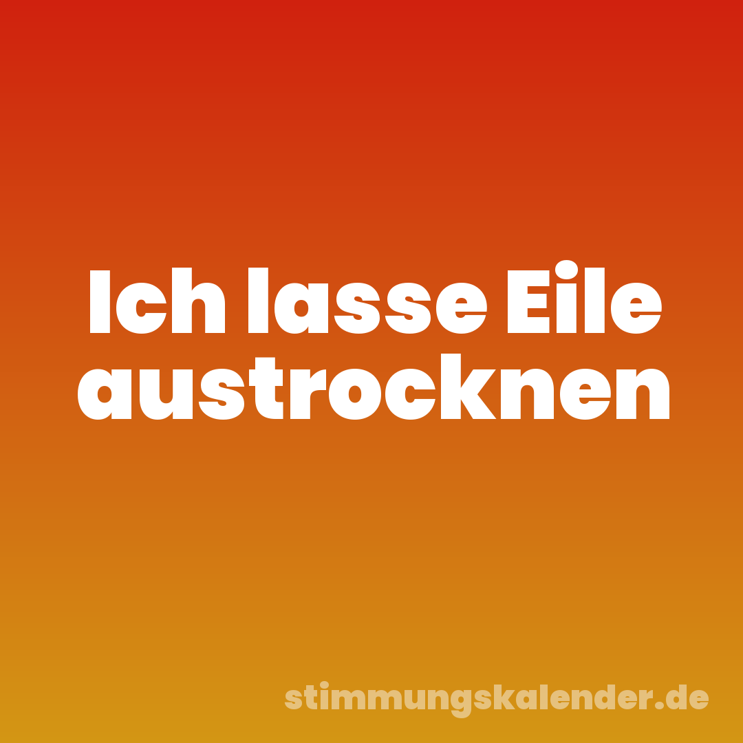 Ich lasse Eile austrocknen