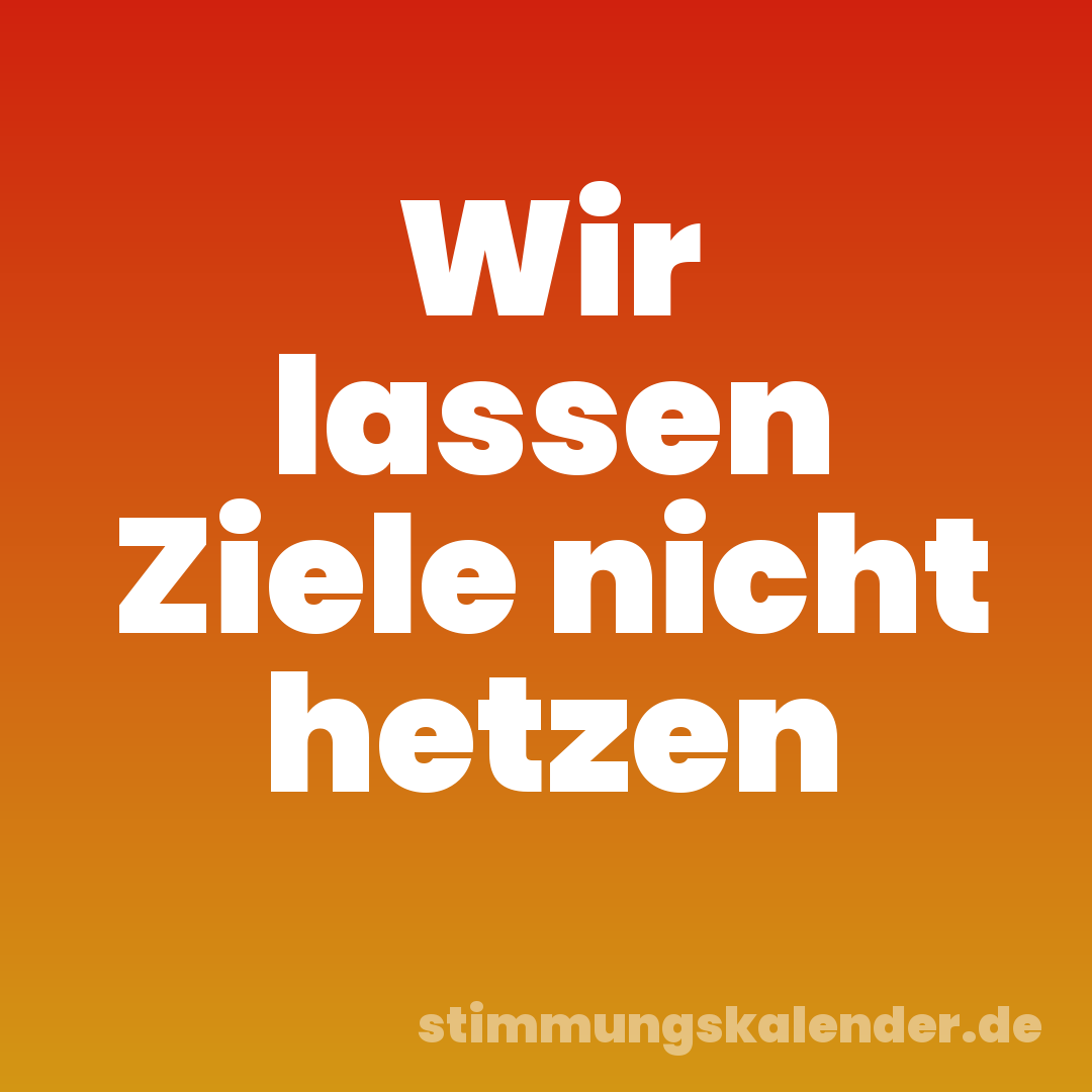 Wir lassen Ziele nicht hetzen