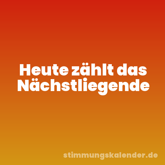 Heute zählt das Nächstliegende