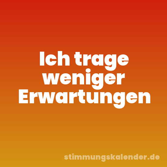 Ich trage weniger Erwartungen