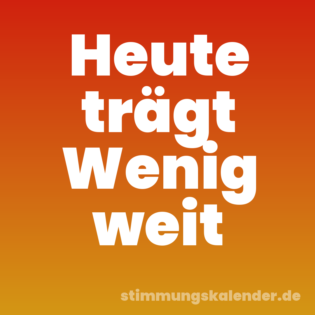 Heute trägt Wenig weit