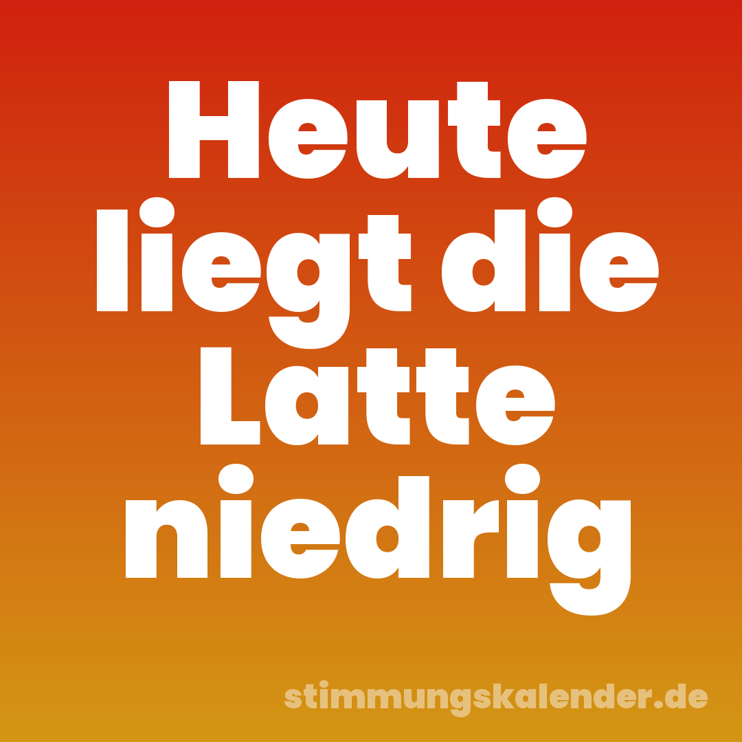 Heute liegt die Latte niedrig