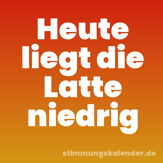 Heute liegt die Latte niedrig