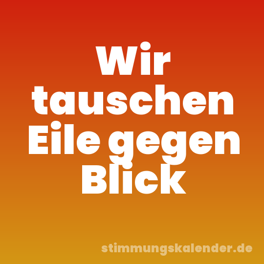 Wir tauschen Eile gegen Blick