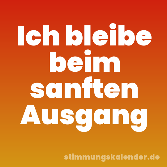Ich bleibe beim sanften Ausgang