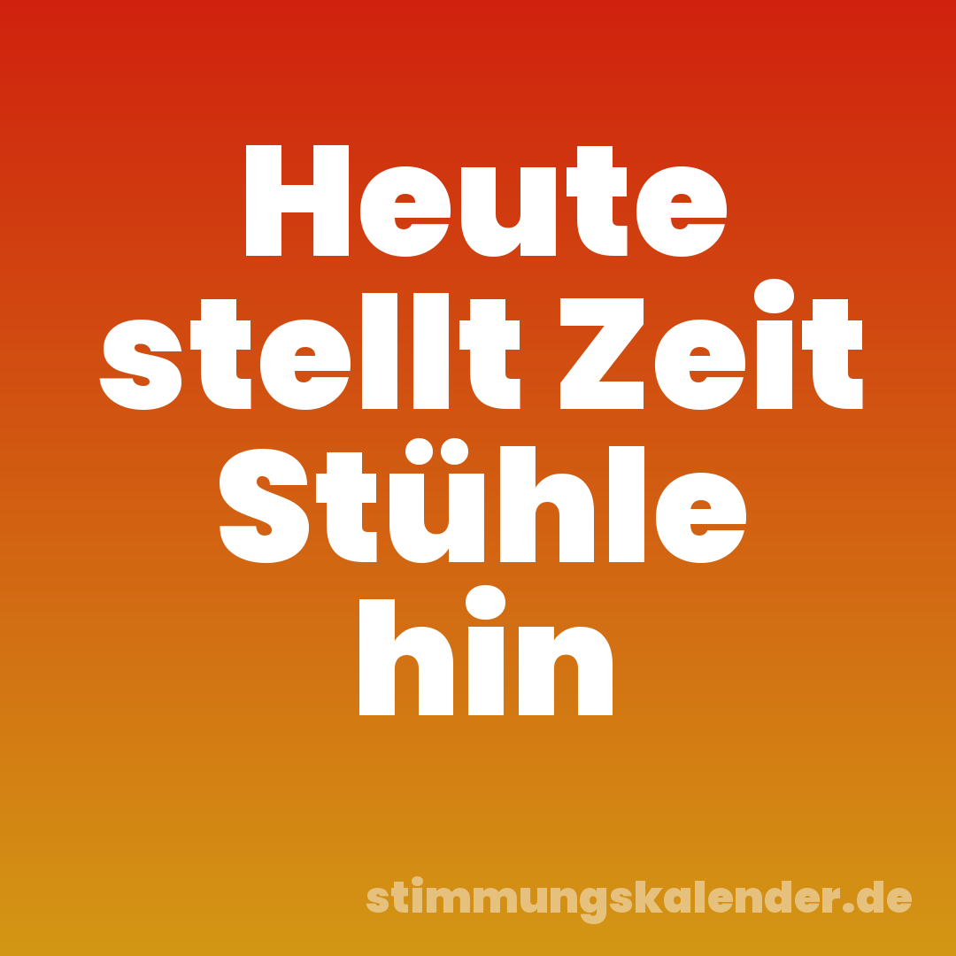 Heute stellt Zeit Stühle hin