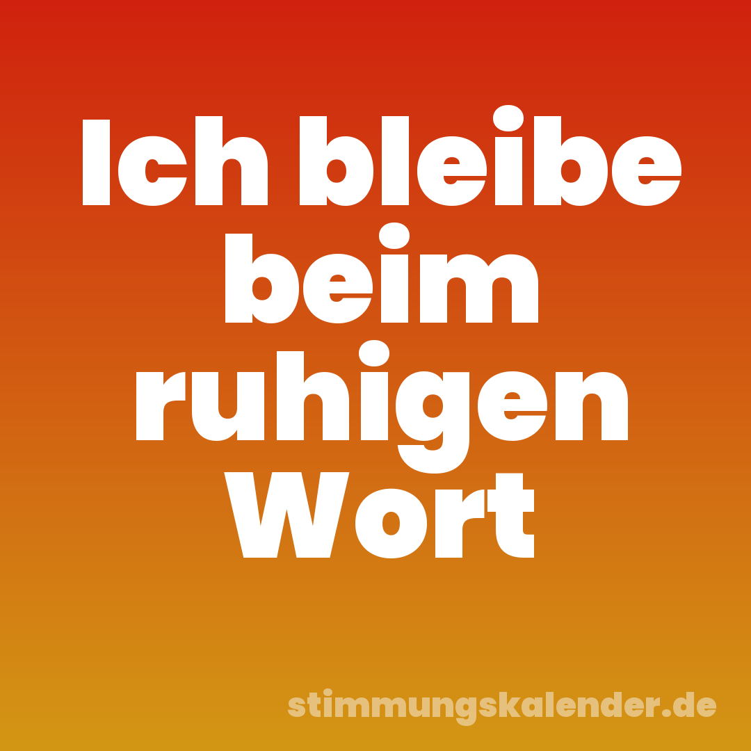 Ich bleibe beim ruhigen Wort