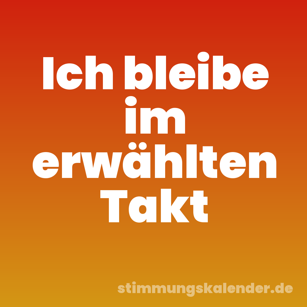 Ich bleibe im erwählten Takt