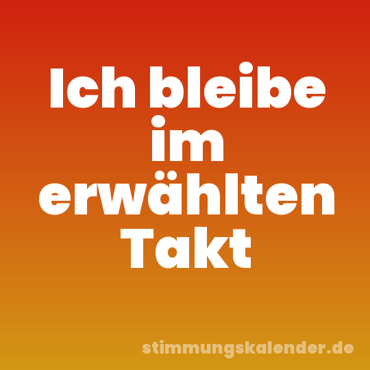 Ich bleibe im erwählten Takt