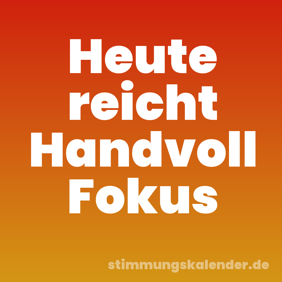 Heute reicht Handvoll Fokus