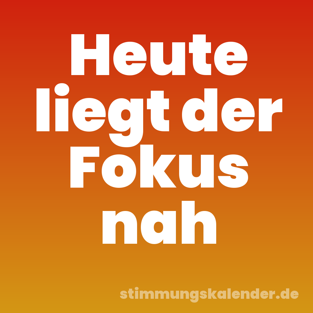 Heute liegt der Fokus nah