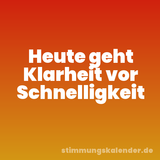 Heute geht Klarheit vor Schnelligkeit