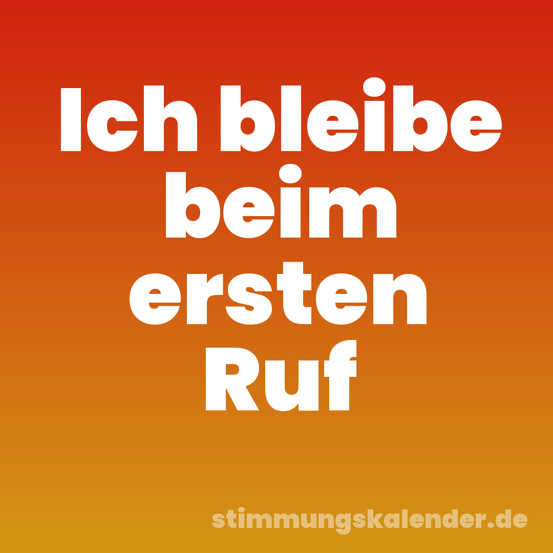 Ich bleibe beim ersten Ruf