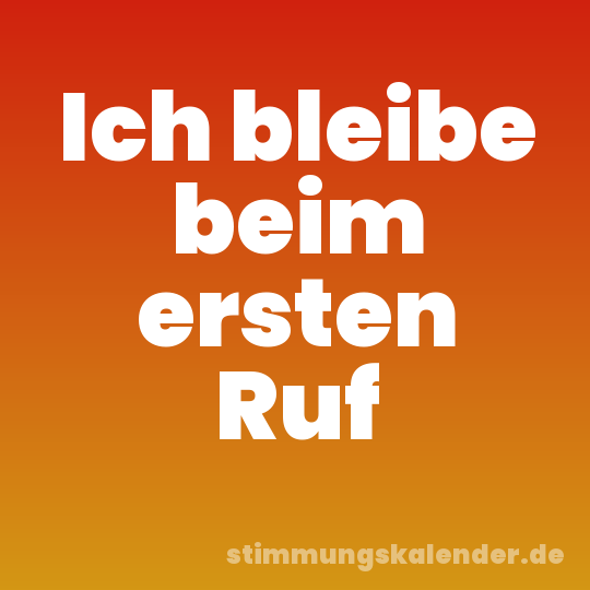 Ich bleibe beim ersten Ruf