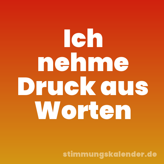 Ich nehme Druck aus Worten