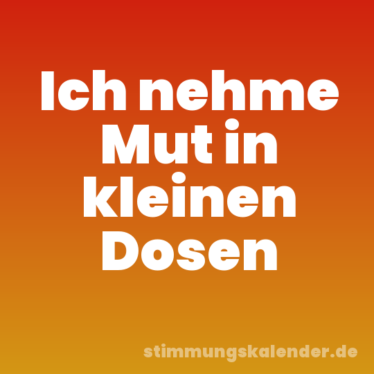 Ich nehme Mut in kleinen Dosen