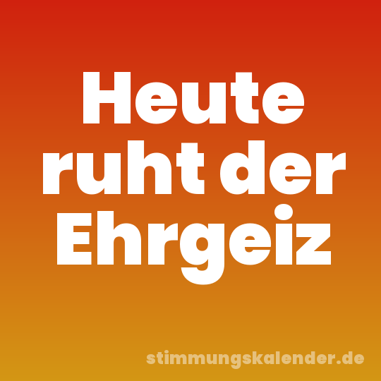 Heute ruht der Ehrgeiz