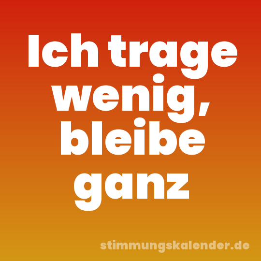 Ich trage wenig, bleibe ganz