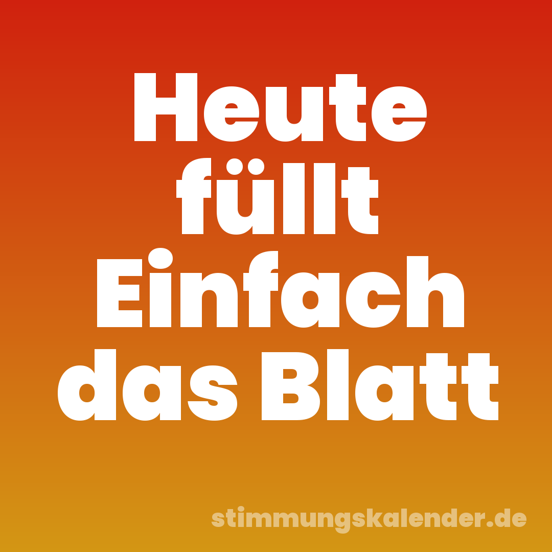 Heute füllt Einfach das Blatt
