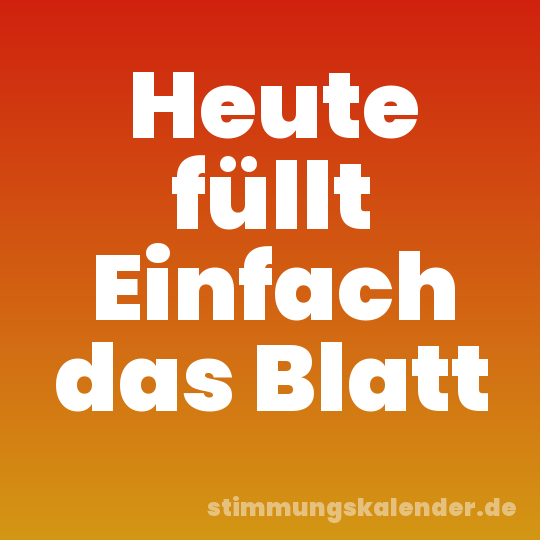 Heute füllt Einfach das Blatt